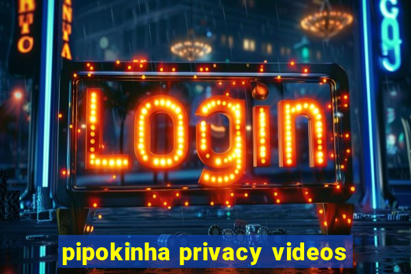 pipokinha privacy videos